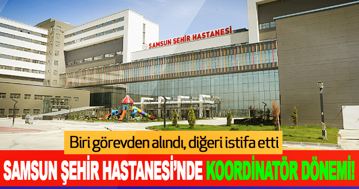 Samsun Şehir Hastanesi’nde Koordinatör Dönemi!