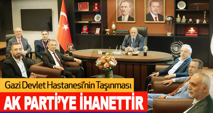 Gazi Devlet Hastanesi’nin Taşınması AK Parti’ye İhanettir