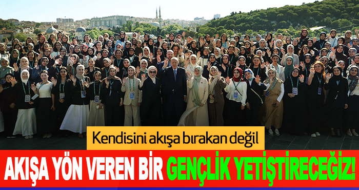 Kendisini akışa bırakan değil, akışa yön veren bir gençlik yetiştireceğiz!