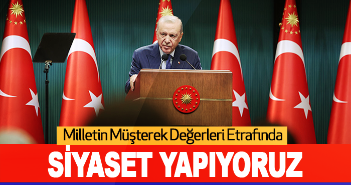 Milletin Müşterek Değerleri Etrafında Siyaset Yapıyoruz