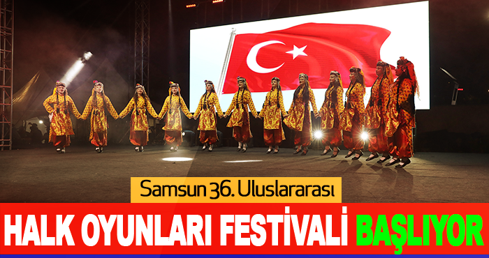 Samsun 36. Uluslararası Samsun Halk Oyunları Festivali Başlıyor
