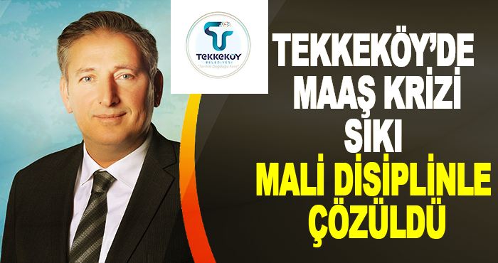 Tekkeköy’de Maaş krizi sıkı mali disiplinle çözüldü
