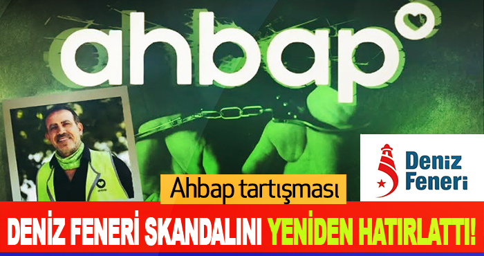 Ahbap tartışması Deniz Feneri skandalını yeniden Hatırlattı!