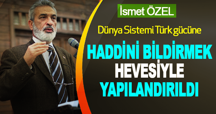 Dünya Sistemi Türk gücüne haddini bildirmek hevesiyle yapılandırıldı