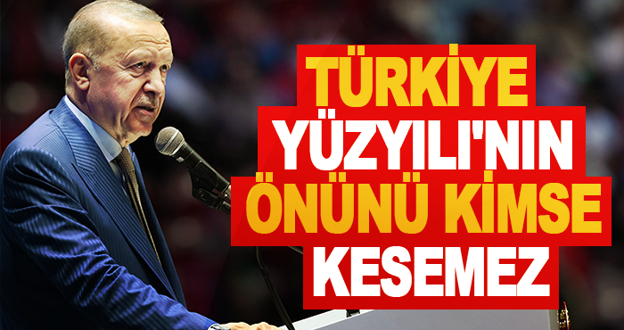 Türkiye Yüzyılı'nın önünü kimse kesemez