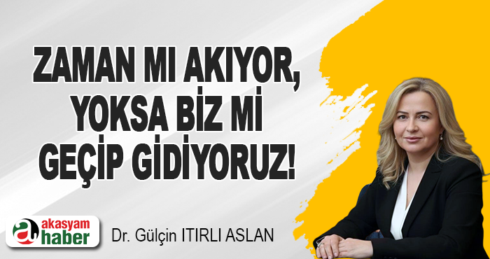 Zaman mı Akıyor, Yoksa Biz mi Geçip Gidiyoruz!