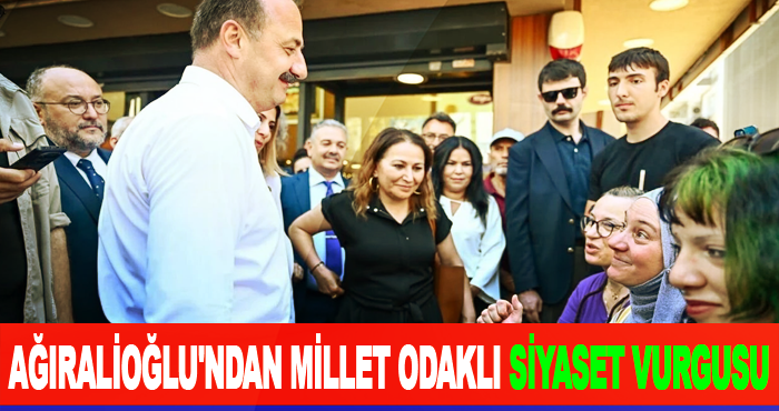 Ağıralioğlu'ndan Millet Odaklı Siyaset Vurgusu
