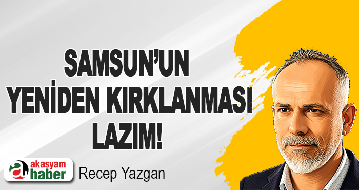 Samsun’un Yeniden Kırklanması Lazım!