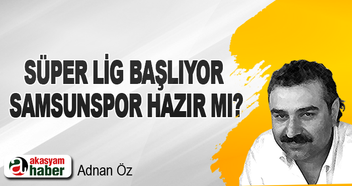 Süper lig başlıyor Samsunspor hazır mı?