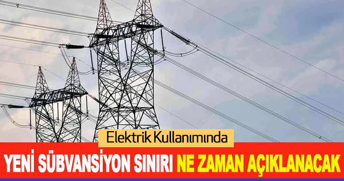 Elektrik Kullanımında Yeni Sübvansiyon Sınırı Ne zaman Açıklanacak!