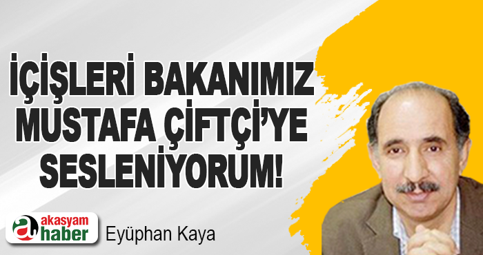 İçişleri Bakanımız Mustafa Çiftçi’ye sesleniyorum!