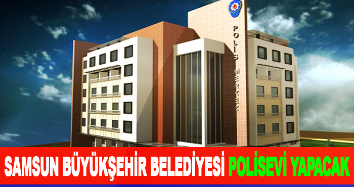Samsun Büyükşehir Belediyesi Polisevi Yapacak