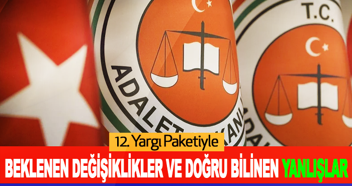12. Yargı Paketiyle Beklenen Değişiklikler Ve Doğru Bilinen Yanlışlar