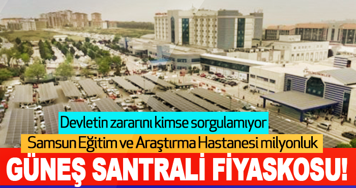 Samsun Eğitim ve Araştırma Hastanesi milyonluk güneş santrali fiyaskosu!