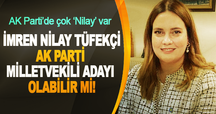İmren Nilay Tüfekçi Ak Parti Milletvekili Adayı Olabilir mi!
