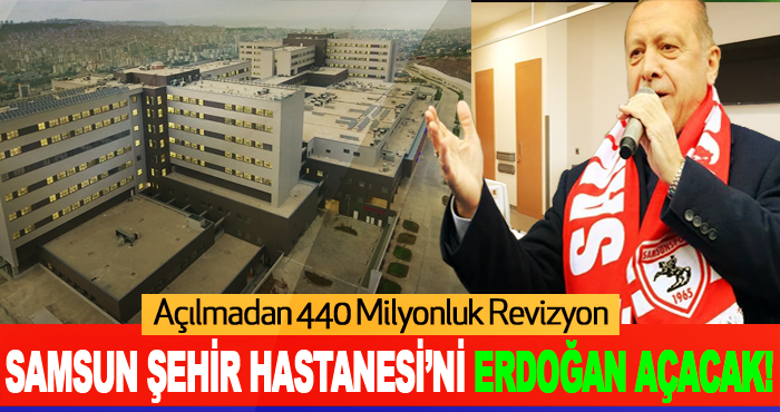 Samsun Şehir Hastanesi’ni Erdoğan Açacak!