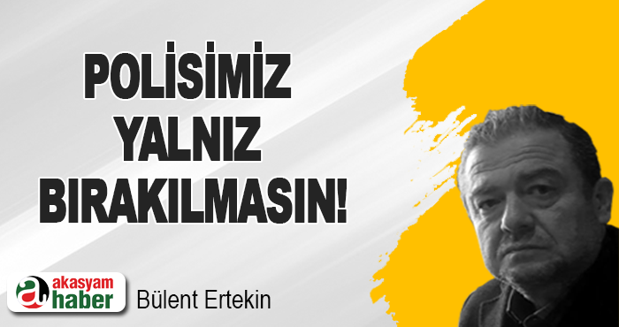 Polisimiz yalnız bırakılmasın!