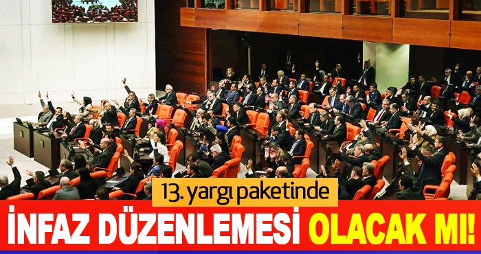 13. yargı paketinde infaz Düzenlemesi Olacak mı!