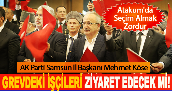 Ak Parti Samsun İl Başkanı Grevdeki İşçileri Ziyaret Edecek mi!