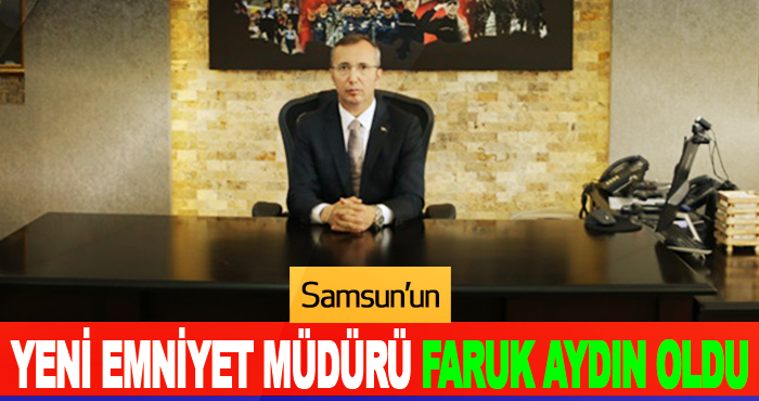Samsun’un Yeni Emniyet Müdürü Faruk Aydın Oldu