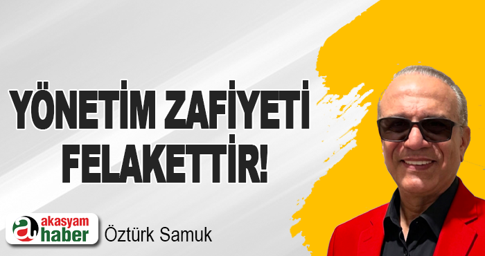 Yönetim zafiyeti felakettir!