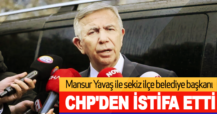 Mansur Yavaş ile sekiz ilçe belediye başkanı CHP'den istifa etti