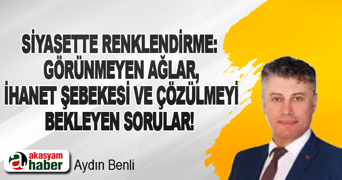 Siyasette renklendirme: görünmeyen ağlar, ihanet şebekesi ve çözülmeyi bekleyen sorular!