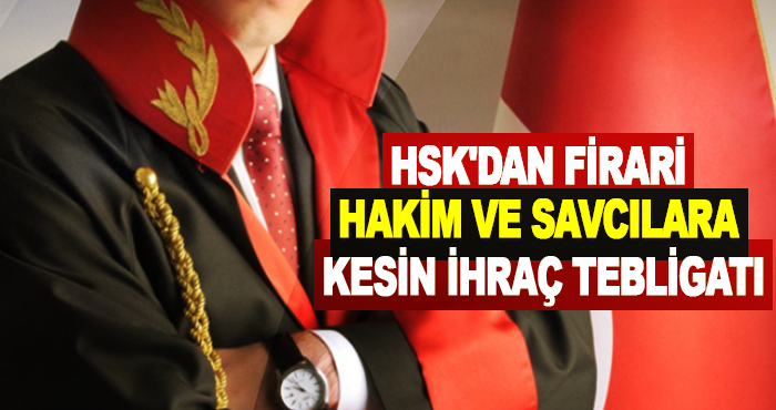 HSK'dan Firari Hakim ve Savcılara Kesin İhraç Tebligatı
