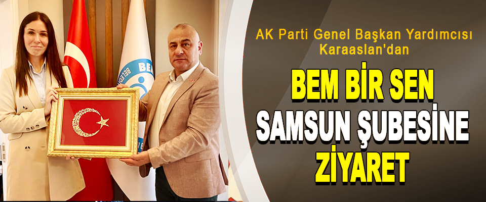 AK Parti Genel Başkan Yardımcısı Karaaslan'dan BEM BİR SEN Samsun Şubesine Ziyaret