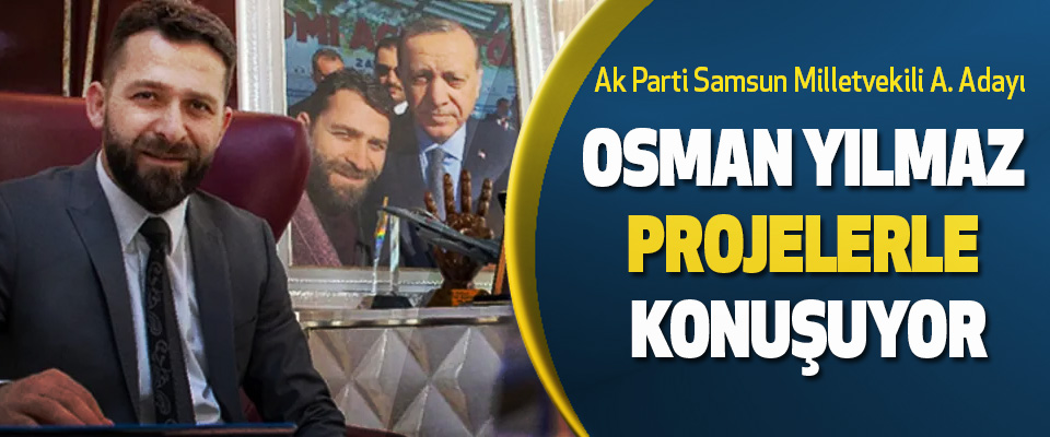Ak Parti Samsun Milletvekili A. Adayı Osman Yılmaz Projelerle Konuşuyor