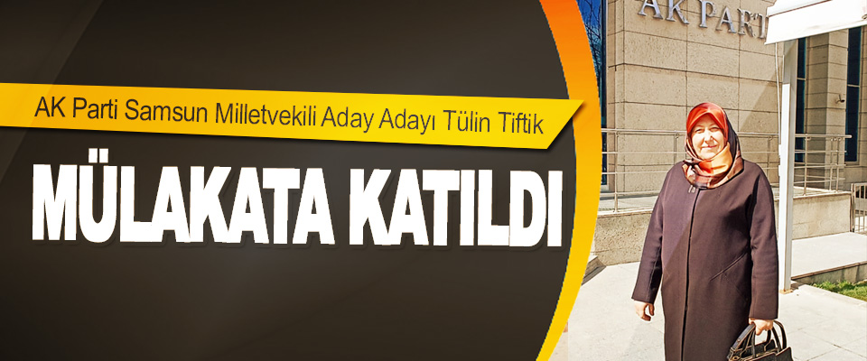 AK Parti Samsun Milletvekili Aday Adayı Tülin Tiftik Mülakata Katıldı