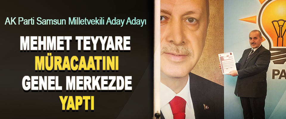 AK Parti Samsun Milletvekili Aday Adayı Mehmet Teyyare Müracaatını Genel Merkezde Yaptı