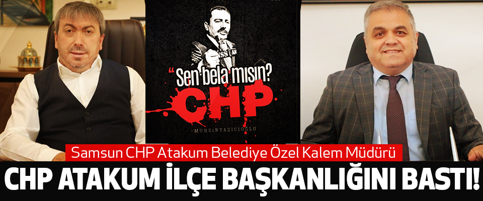Atakum Belediyesi Özel Kalem Müdürü Chp Atakum İlçe Başkanlığını Bastı!