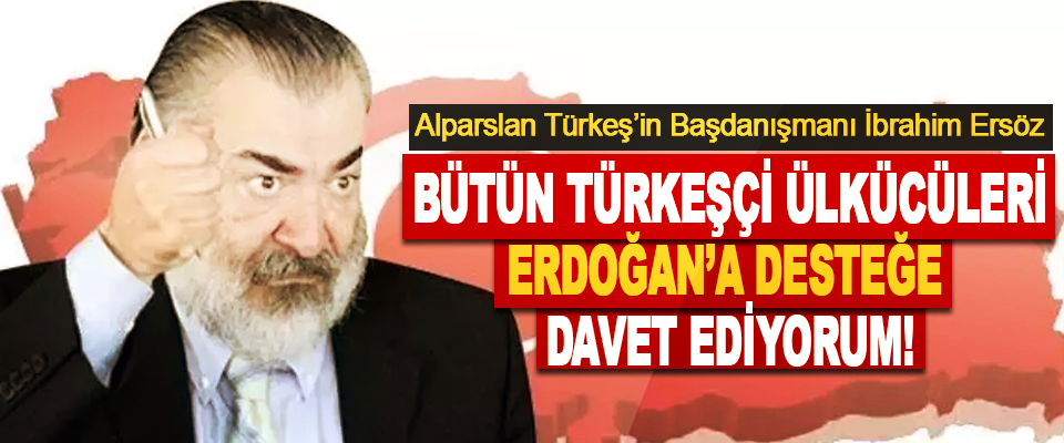 Bütün Türkeşçi Ülkücüleri Erdoğan’a Desteğe Davet Ediyorum!