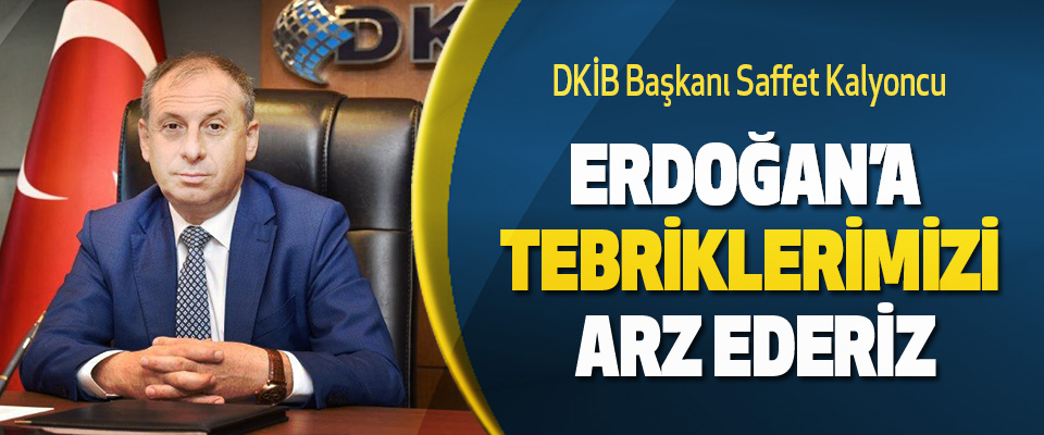 DKİB Başkanı Saffet Kalyoncu  Erdoğan’a Tebriklerimizi Arz Ederiz