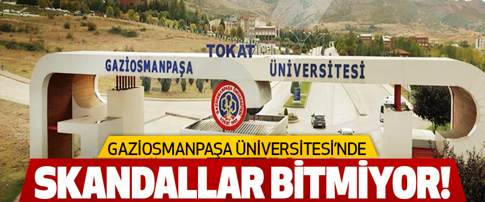 Gaziosmanpaşa Üniversitesi’nde skandallar bitmiyor!