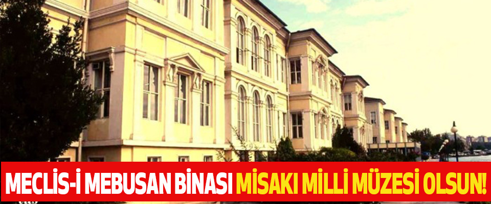 Meclis-i mebusan binası misakı milli müzesi olsun!