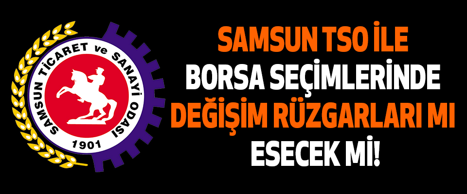 Samsun TSO İle Borsa Seçimlerinde Değişim Rüzgarları Mı Esecek Mi!