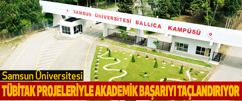 Samsun Üniversitesi TÜBİTAK Projeleriyle Akademik Başarıyı Taçlandırıyor