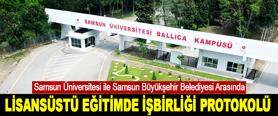 Samsun Üniversitesi ile Samsun Büyükşehir Belediyesi Arasında Lisansüstü Eğitimde İşbirliği Protokolü