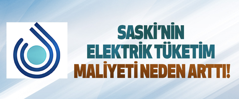 SASKİ’nin Elektrik Tüketim Maliyeti Neden Arttı!