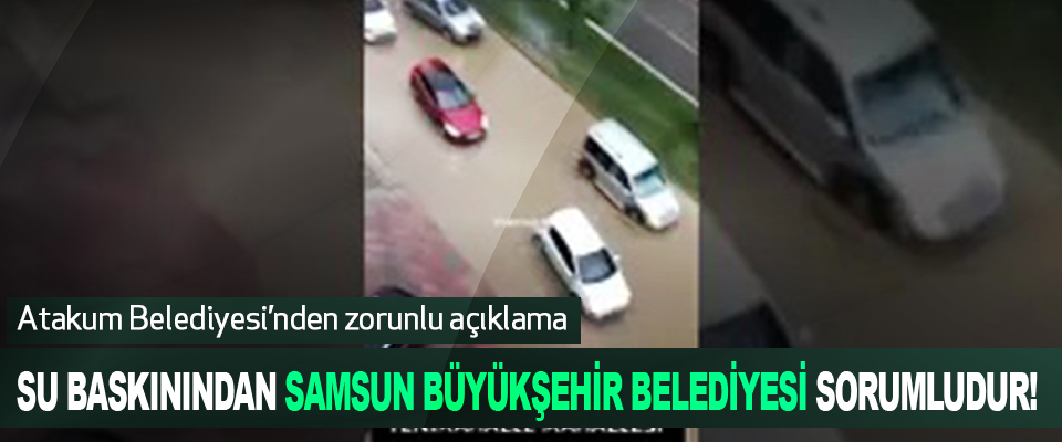 Su baskınından Samsun Büyükşehir Belediyesi sorumludur!