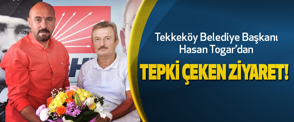 Tekkeköy Belediye Başkanı Hasan Togar’dan tepki çeken ziyaret!