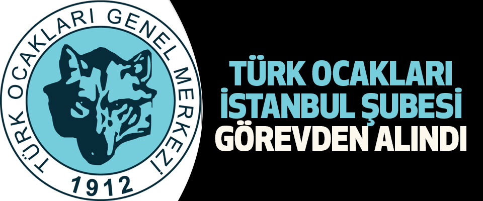 Türk Ocakları İstanbul Şubesi Görevden Alındı