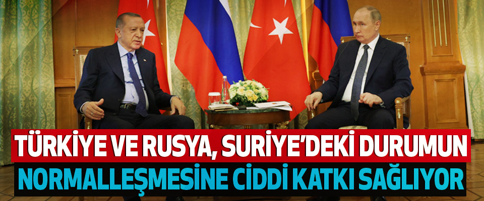 Türkiye ve Rusya, Suriye’deki Durumun Normalleşmesine Ciddi Katkı Sağlıyor