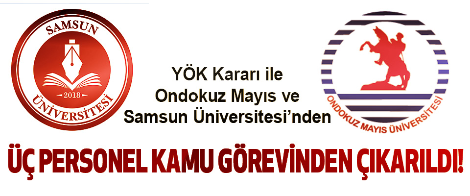 YÖK Kararı İle Ondokuz Mayıs ve Samsun Üniversitesi’nden  Üç personel kamu görevinden çıkarıldı!