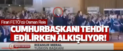 Firari Fetö’cü Osman Reis Cumhurbaşkanı tehdit edilirken alkışlıyor!